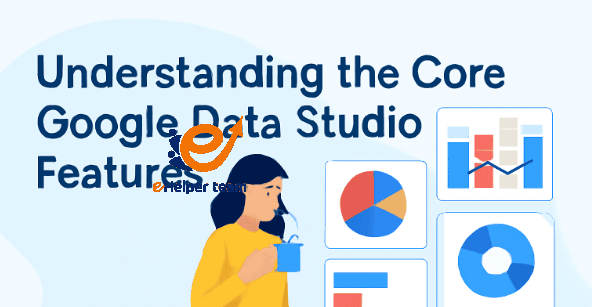 All about Google Data Studio features 1 Understanding the Core Google Data Studio Features